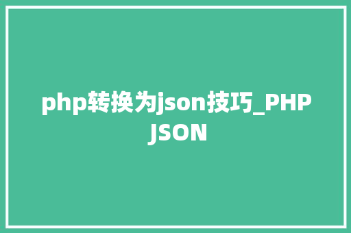php转换为json技巧_PHP JSON