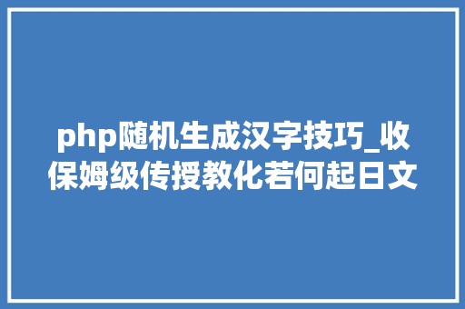 php随机生成汉字技巧_收保姆级传授教化若何起日文名