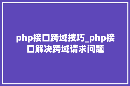 php接口跨域技巧_php接口解决跨域请求问题
