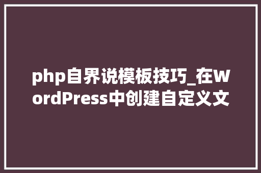 php自界说模板技巧_在WordPress中创建自定义文章模板教程 php自界说模板技巧_在WordPress中创建自定义文章模板教程 网站推广