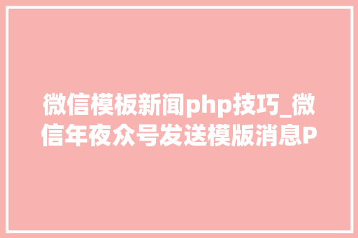 微信模板新闻php技巧_微信年夜众号发送模版消息PHP实现代码