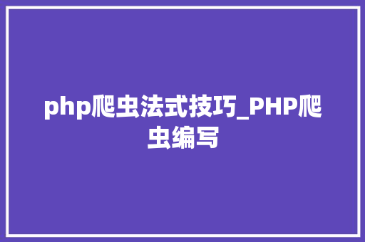 php爬虫法式技巧_PHP爬虫编写