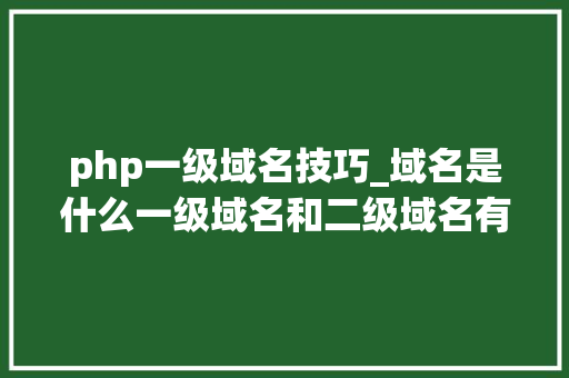 php一级域名技巧_域名是什么一级域名和二级域名有什么关系一个域名怎么做不合的网站