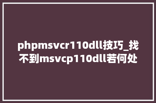 phpmsvcr110dll技巧_找不到msvcp110dll若何处理三个办法快速解决