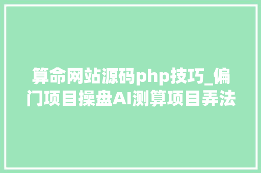 算命网站源码php技巧_偏门项目操盘AI测算项目弄法