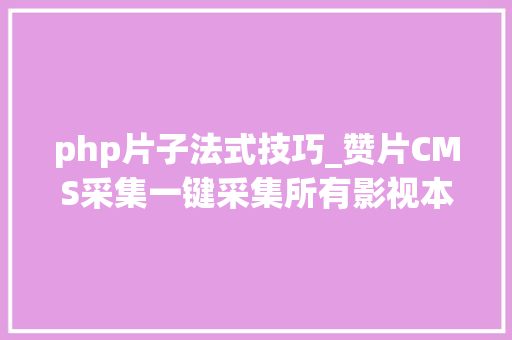 php片子法式技巧_赞片CMS采集一键采集所有影视本钱附下载