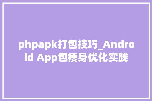phpapk打包技巧_Android App包瘦身优化实践 phpapk打包技巧_Android App包瘦身优化实践 网站建设