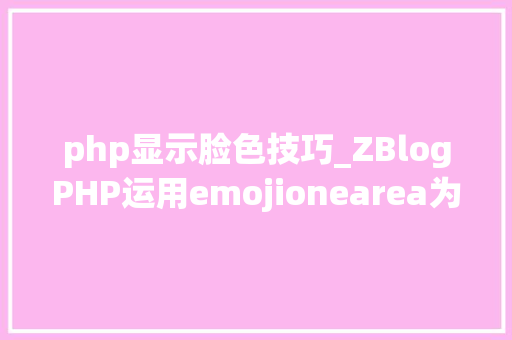 php显示脸色技巧_ZBlogPHP运用emojionearea为评论框供应emoji神色选项的方法 php显示脸色技巧_ZBlogPHP运用emojionearea为评论框供应emoji神色选项的方法 网站推广