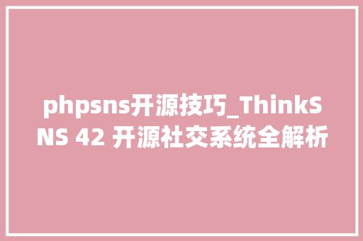 phpsns开源技巧_ThinkSNS 42 开源社交系统全解析 phpsns开源技巧_ThinkSNS 42 开源社交系统全解析 Web前端