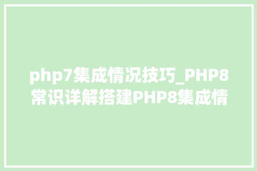 php7集成情况技巧_PHP8常识详解搭建PHP8集成情形
