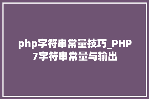 php字符串常量技巧_PHP7字符串常量与输出