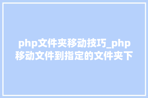 php文件夹移动技巧_php移动文件到指定的文件夹下