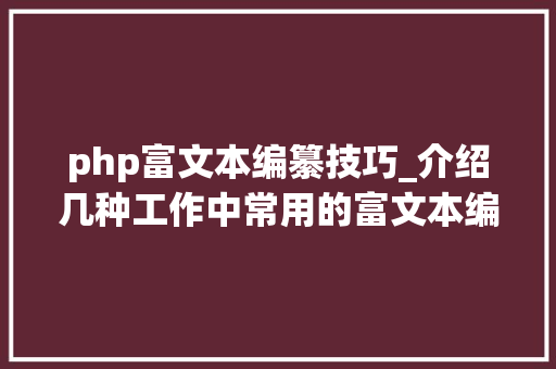php富文本编纂技巧_介绍几种工作中常用的富文本编辑器