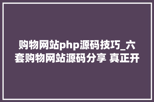 购物网站php源码技巧_六套购物网站源码分享 真正开源的商城源码