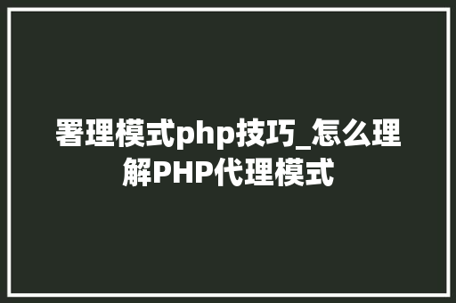 署理模式php技巧_怎么理解PHP代理模式
