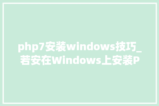 php7安装windows技巧_若安在Windows上安装PHP7