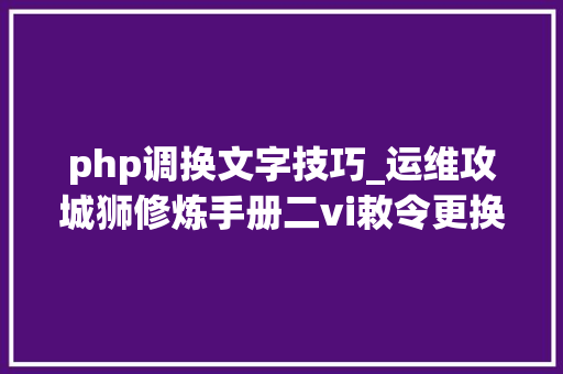 php调换文字技巧_运维攻城狮修炼手册二vi敕令更换文字