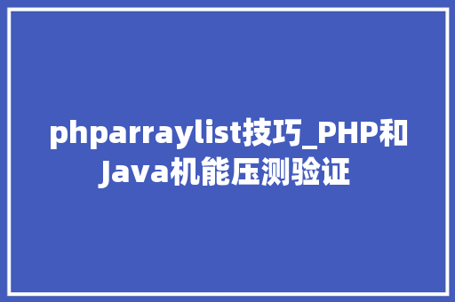 phparraylist技巧_PHP和Java机能压测验证