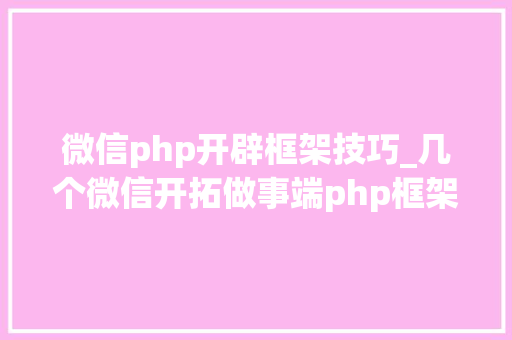 微信php开辟框架技巧_几个微信开拓做事端php框架推荐支持年夜众号开拓和小轨范开拓