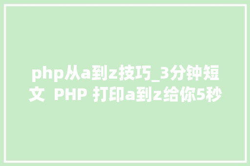 php从a到z技巧_3分钟短文  PHP 打印a到z给你5秒钟思虑看看你入了哪个坑