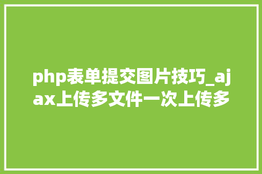 php表单提交图片技巧_ajax上传多文件一次上传多张图片
