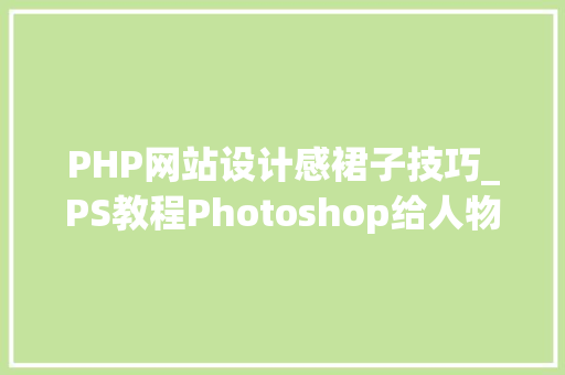 PHP网站设计感裙子技巧_PS教程Photoshop给人物裙子加上花纹图案