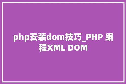 php安装dom技巧_PHP 编程XML DOM