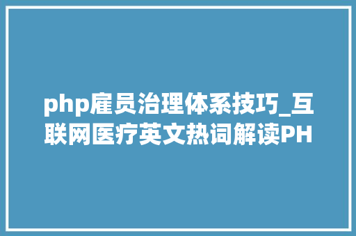 php雇员治理体系技巧_互联网医疗英文热词解读PHP