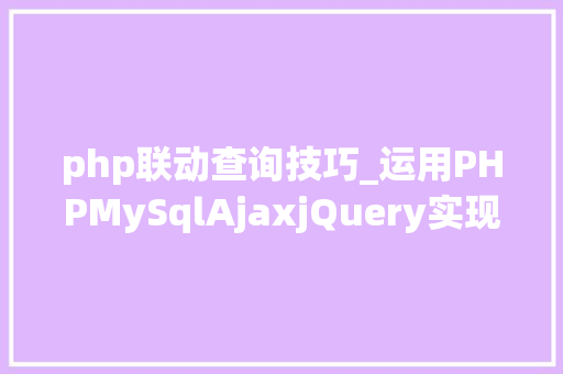 php联动查询技巧_运用PHPMySqlAjaxjQuery实现省市区三级联动功能