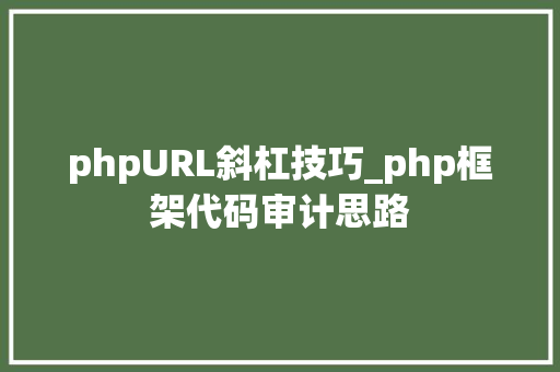 phpURL斜杠技巧_php框架代码审计思路 phpURL斜杠技巧_php框架代码审计思路 网站建设