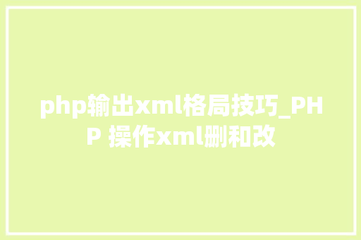 php输出xml格局技巧_PHP 操作xml删和改