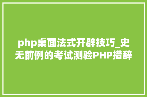 php桌面法式开辟技巧_史无前例的考试测验PHP措辞竟然能开拓桌面轨范