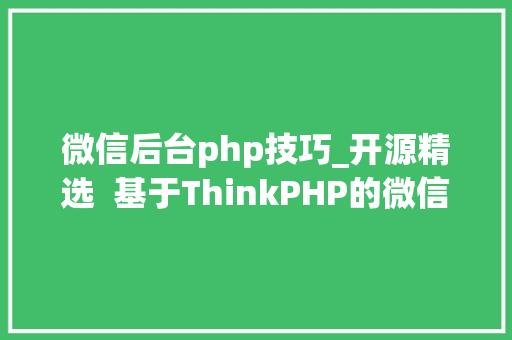 微信后台php技巧_开源精选  基于ThinkPHP的微信后台治理平台