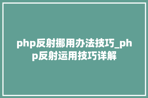 php反射挪用办法技巧_php反射运用技巧详解