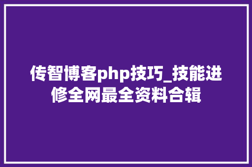 传智博客php技巧_技能进修全网最全资料合辑