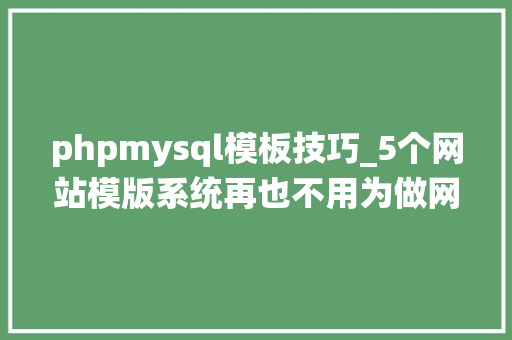 phpmysql模板技巧_5个网站模版系统再也不用为做网站发愁啦