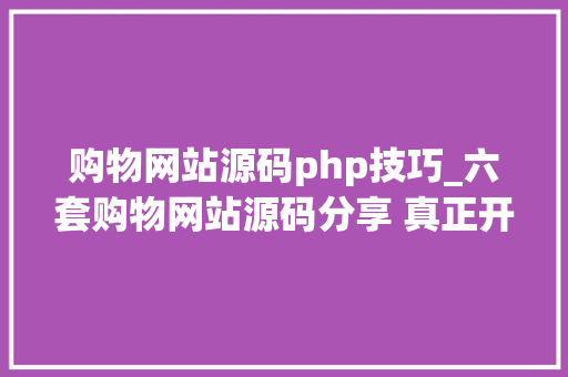 购物网站源码php技巧_六套购物网站源码分享 真正开源的商城源码
