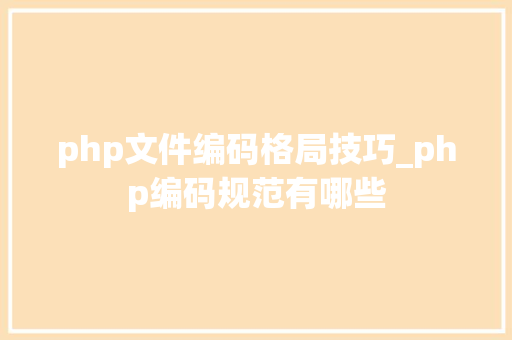 php文件编码格局技巧_php编码规范有哪些 php文件编码格局技巧_php编码规范有哪些 网站建设