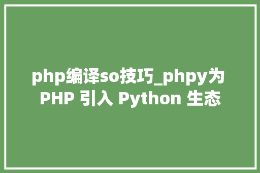 php编译so技巧_phpy为 PHP 引入 Python 生态
