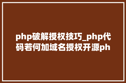 php破解授权技巧_php代码若何加域名授权开源php项目若何保护版权 商业授权