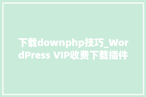 下载downphp技巧_WordPress VIP收费下载插件Erphpdown v1701 愉快版