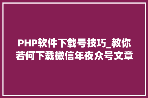 PHP软件下载号技巧_教你若何下载微信年夜众号文章里面的视频
