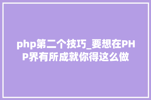 php第二个技巧_要想在PHP界有所成就你得这么做