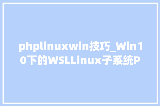 phplinuxwin技巧_Win10下的WSLLinux子系统PHP开拓情形搭建