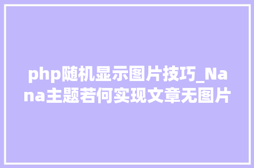 php随机显示图片技巧_Nana主题若何实现文章无图片时不显示随机缩略图 php随机显示图片技巧_Nana主题若何实现文章无图片时不显示随机缩略图 网站推广