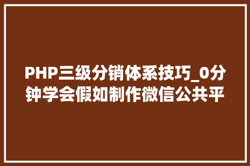 PHP三级分销体系技巧_0分钟学会假如制作微信公共平台以三级分销商城为例子