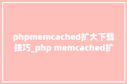 phpmemcached扩大下载技巧_php memcached扩展安装 phpmemcached扩大下载技巧_php memcached扩展安装 PHP教程