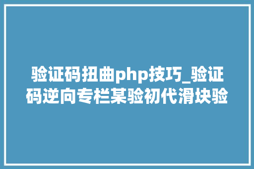 验证码扭曲php技巧_验证码逆向专栏某验初代滑块验证码逆向分析