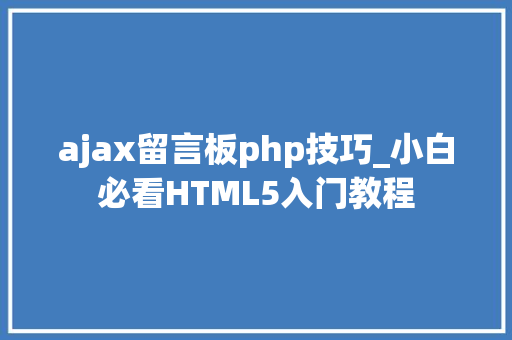 ajax留言板php技巧_小白必看HTML5入门教程