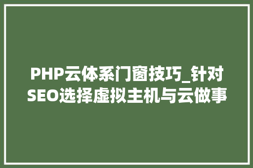 PHP云体系门窗技巧_针对SEO选择虚拟主机与云做事器差异